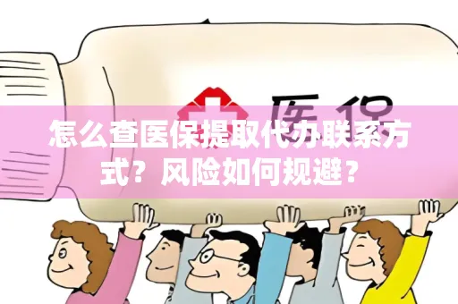 怎么查医保提取代办联系方式？风险如何规避？